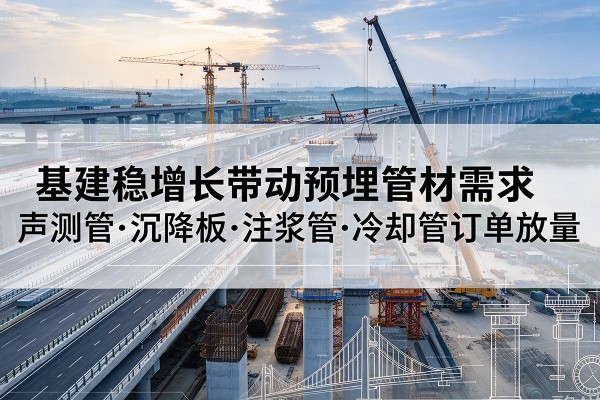 汇川基建稳增长带动预埋监测管材需求,声测管、沉降板、注浆管订单持续放量